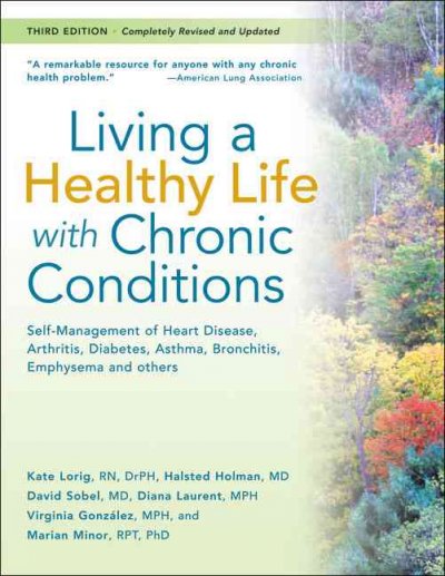 Living a healthy life with chronic conditions : self-management of heart disease, arthritis, diabetes, asthma, bronchitis, emphysema & others / Kate Lorig ... [et al.]. ; contributor, Peg Harrison.