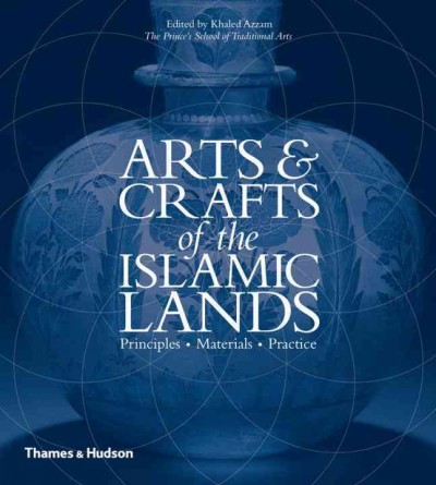 Arts & crafts of the Islamic lands : principles, materials, practice / edited by Khaled Azzam ; educational coordinator, Ririko Suzuki.