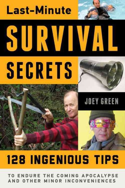 Last-minute survival secrets : 128 ingenious tips to endure the coming apocalypse and other minor inconveniences / Joey Green.