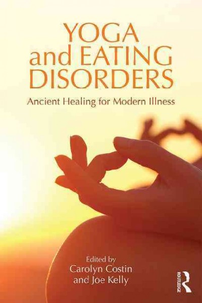 Yoga and eating disorders : ancient healing for modern illness / edited by Carolyn Costin and Joe Kelly.