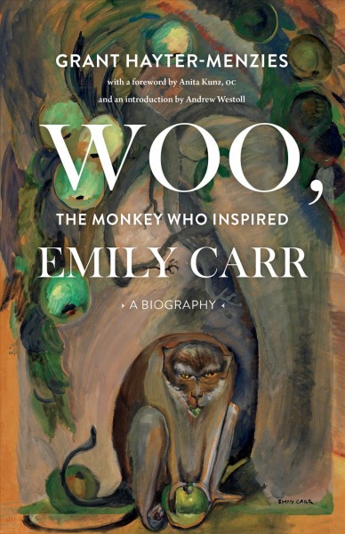 Woo, the monkey who inspired Emily Carr : a biography / Grant Hayter-Menzies.