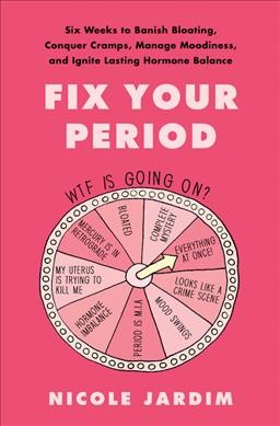 Fix your period : six weeks to banish bloating, conquer cramps, manage moodiness, and ignite lasting hormone balance / Nicole Jardim.