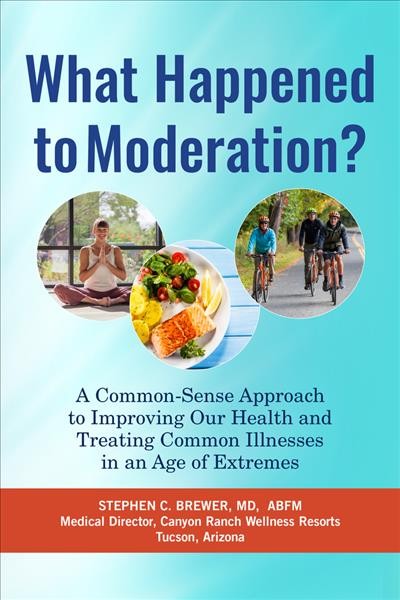 What happened to moderation? : a common-sense approach to improving our health and treating common illnesses in an age of extremes / Stephen C. Brewer ; foreword by Thomas G. McGinn.