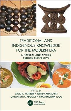 Traditional and Indigenous knowledge for the modern era : a natural and applied science perspective / edited by David R. Katerere...[et al.].