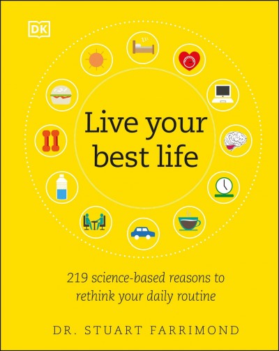 Live your best life : 219 science-based reasons to rethink your daily routine / Dr. Stuart Farrimond.