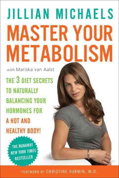 Master your metabolism : the 3 diet secrets to naturally balancing your hormones for a hot and healthy body! / Jillian Michaels with Mariska van Aalst ; foreword by Christine Darwin.