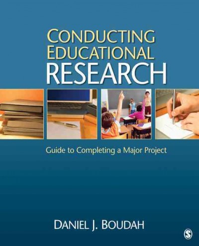 Conducting educational research : guide to completing a major project / Daniel J. Boudah.