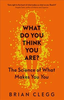 What do you think you are? : the science of what makes you you / Brian Clegg.