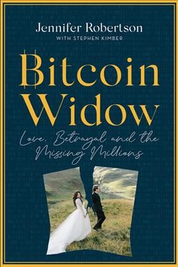 Bitcoin widow : love, betrayal and the missing millions / Jennifer Robertson with Stephen Kimber.
