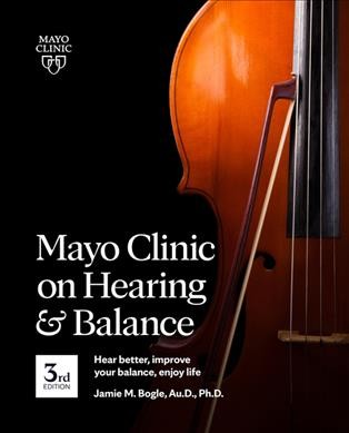 Mayo Clinic on hearing and balance / [medical editor, Jamie M. Bogle, Au.D., Ph.D.]