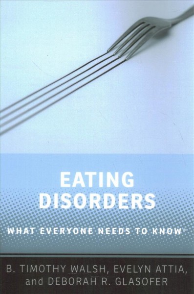 Eating disorders : what everyone needs to know / B. Timothy Walsh, Evelyn Attia, Deborah R. Glasofer.