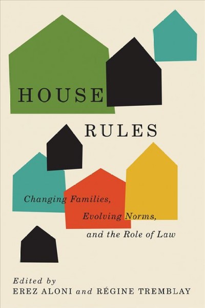 House rules : changing families, evolving norms, and the role of law / edited by Erez Aloni and Régine Tremblay.