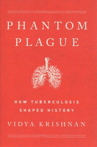 Phantom plague : how tuberculosis shaped history / Vidya Krishnan.