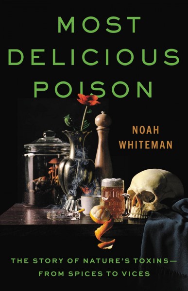 Most delicious poison : the story of nature's toxins--from spices to vices / Noah Whiteman.