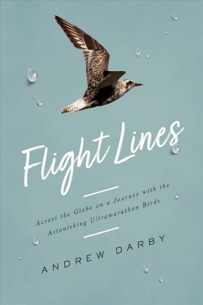 Flight lines : across the globe on a journey with the astonishing ultramarathon birds / Andrew Darby.