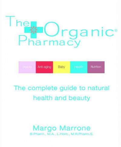 The organic pharmacy : the complete guide to natural health and beauty / Margo Marrone.