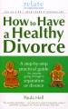 How to have a healthy divorce : a step-by-step practical guide for anyone going through a separation or divorce  Cover Image