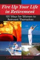 Fire up your life in retirement : 101 ways for women to reinvent themselves  Cover Image