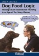 Dog food logic : making smart decisions for your dog in an age of too many choices  Cover Image